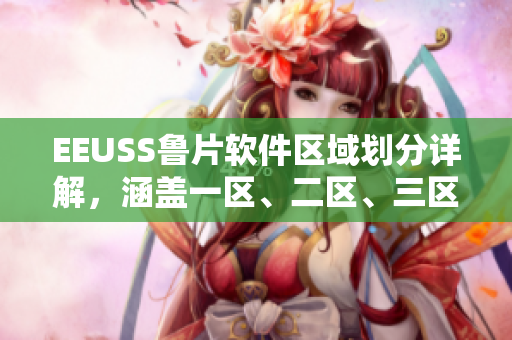 EEUSS魯片軟件區(qū)域劃分詳解，涵蓋一區(qū)、二區(qū)、三區(qū)全貌