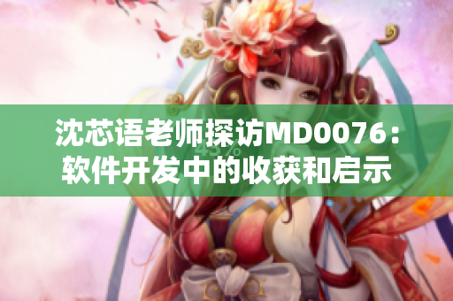 沈芯語老師探訪MD0076：軟件開發(fā)中的收獲和啟示