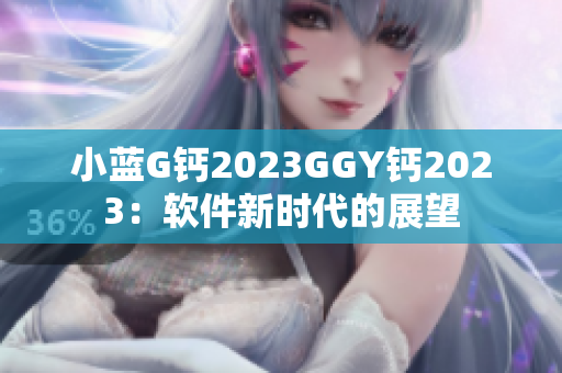 小藍(lán)G鈣2023GGY鈣2023：軟件新時(shí)代的展望