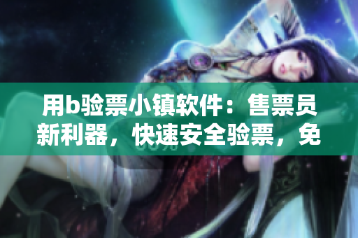 用b驗票小鎮(zhèn)軟件：售票員新利器，快速安全驗票，免費暢讀！