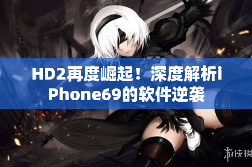 HD2再度崛起！深度解析iPhone69的軟件逆襲