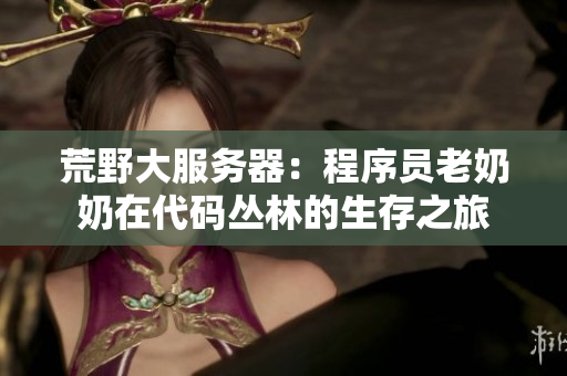 荒野大服務(wù)器：程序員老奶奶在代碼叢林的生存之旅