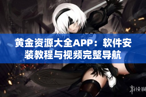 黃金資源大全APP：軟件安裝教程與視頻完整導(dǎo)航