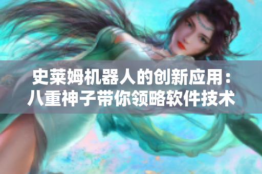 史萊姆機(jī)器人的創(chuàng)新應(yīng)用：八重神子帶你領(lǐng)略軟件技術(shù)的未來(lái)