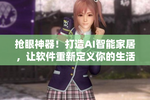 搶眼神器！打造AI智能家居，讓軟件重新定義你的生活