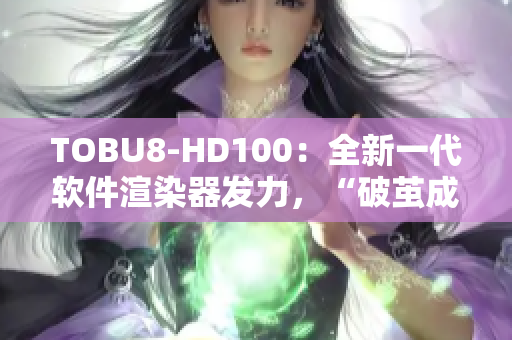 TOBU8-HD100：全新一代軟件渲染器發(fā)力，“破繭成蝶”引領(lǐng)行業(yè)變革