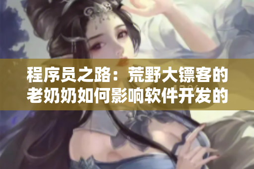 程序員之路：荒野大鏢客的老奶奶如何影響軟件開發(fā)的探索和創(chuàng)新