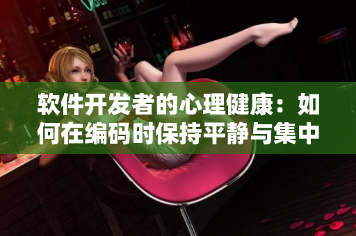 軟件開發(fā)者的心理健康：如何在編碼時(shí)保持平靜與集中？