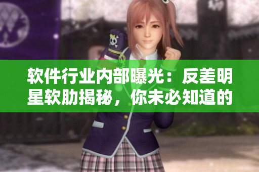軟件行業(yè)內(nèi)部曝光：反差明星軟肋揭秘，你未必知道的背后故事揭露