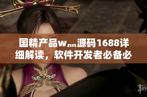 國(guó)精產(chǎn)品w灬源碼1688詳細(xì)解讀，軟件開發(fā)者必備必學(xué)教程