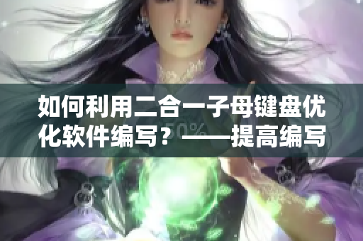 如何利用二合一子母鍵盤優(yōu)化軟件編寫？——提高編寫效率的秘訣