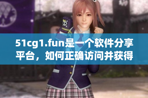 51cg1.fun是一個軟件分享平臺，如何正確訪問并獲得軟件資源？