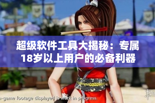 超級軟件工具大揭秘：專屬18歲以上用戶的必備利器