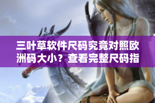 三葉草軟件尺碼究竟對照歐洲碼大?。坎榭赐暾叽a指南！