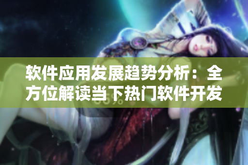 軟件應(yīng)用發(fā)展趨勢分析：全方位解讀當(dāng)下熱門軟件開發(fā)技術(shù)及未來趨勢