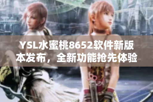 YSL水蜜桃8652軟件新版本發(fā)布，全新功能搶先體驗(yàn)!