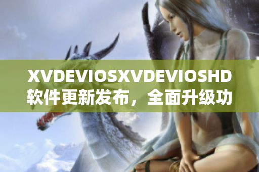 XVDEVIOSXVDEVIOSHD軟件更新發(fā)布，全面升級功能體驗