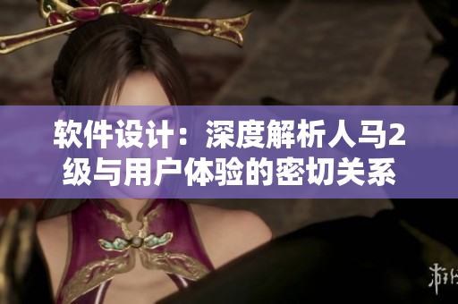 軟件設(shè)計(jì)：深度解析人馬2級(jí)與用戶體驗(yàn)的密切關(guān)系