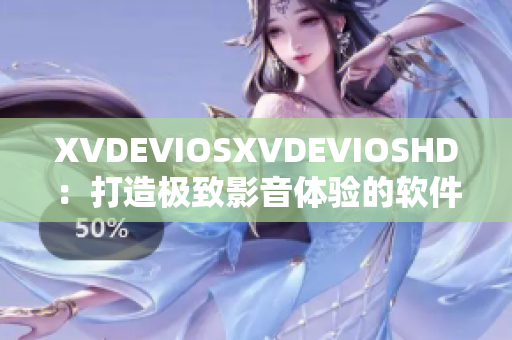 XVDEVIOSXVDEVIOSHD：打造極致影音體驗(yàn)的軟件全新升級(jí)