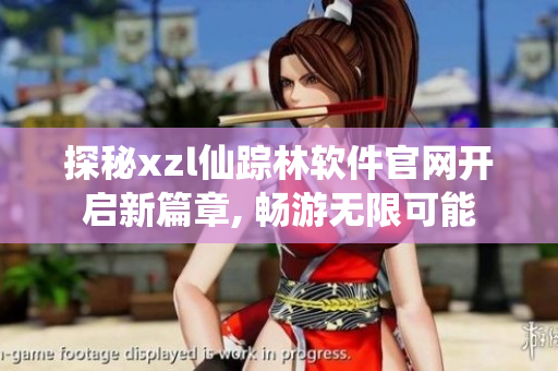 探秘xzl仙蹤林軟件官網(wǎng)開啟新篇章, 暢游無限可能