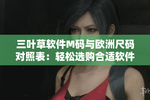 三葉草軟件M碼與歐洲尺碼對照表：輕松選購合適軟件開發(fā)者的服裝