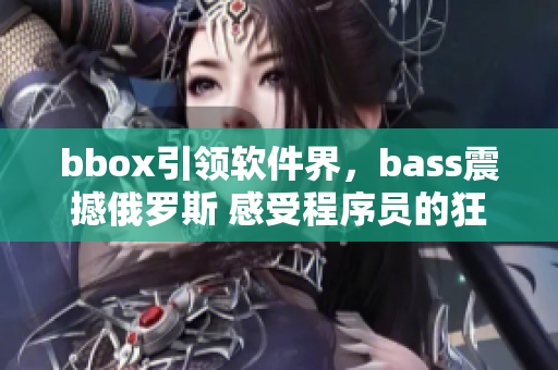bbox引領(lǐng)軟件界，bass震撼俄羅斯 感受程序員的狂熱返回