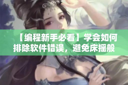 【編程新手必看】學(xué)會(huì)如何排除軟件錯(cuò)誤，避免床搖般的代碼編寫體驗(yàn)！