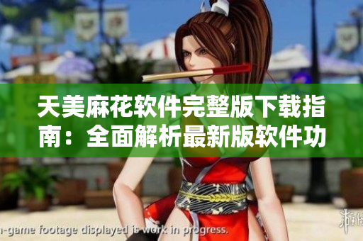 天美麻花軟件完整版下載指南：全面解析最新版軟件功能特點(diǎn)
