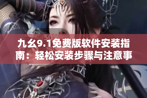 九幺9.1免費版軟件安裝指南：輕松安裝步驟與注意事項