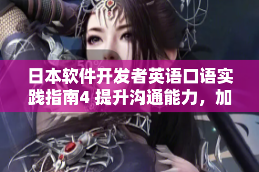 日本軟件開(kāi)發(fā)者英語(yǔ)口語(yǔ)實(shí)踐指南4 提升溝通能力，加速項(xiàng)目推進(jìn)