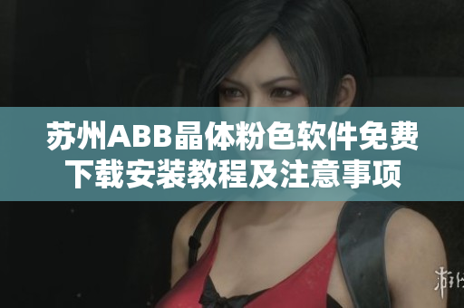 蘇州ABB晶體粉色軟件免費下載安裝教程及注意事項