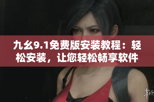 九幺9.1免費(fèi)版安裝教程：輕松安裝，讓您輕松暢享軟件新功能