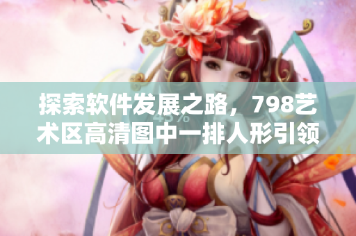 探索軟件發(fā)展之路，798藝術(shù)區(qū)高清圖中一排人形引領(lǐng)未來創(chuàng)新風(fēng)潮