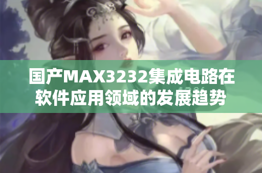 國產(chǎn)MAX3232集成電路在軟件應(yīng)用領(lǐng)域的發(fā)展趨勢