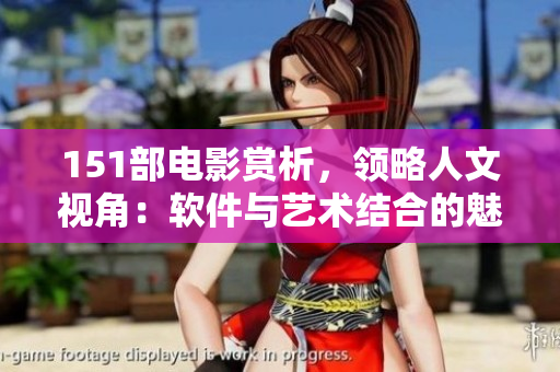 151部電影賞析，領(lǐng)略人文視角：軟件與藝術(shù)結(jié)合的魅力