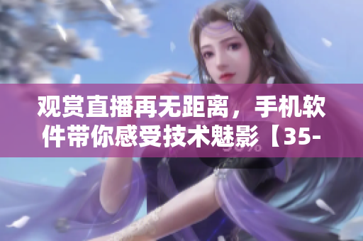 觀賞直播再無距離，手機軟件帶你感受技術(shù)魅影【35-60】
