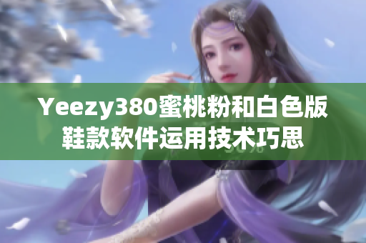 Yeezy380蜜桃粉和白色版鞋款軟件運(yùn)用技術(shù)巧思