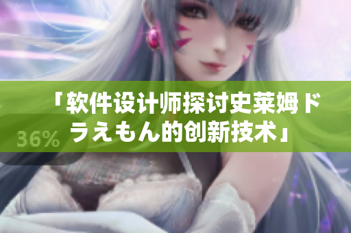 「軟件設(shè)計(jì)師探討史萊姆ドラえもん的創(chuàng)新技術(shù)」