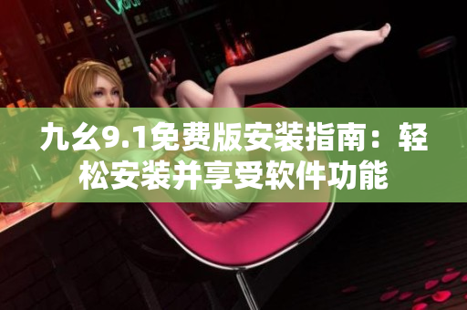 九幺9.1免費(fèi)版安裝指南：輕松安裝并享受軟件功能
