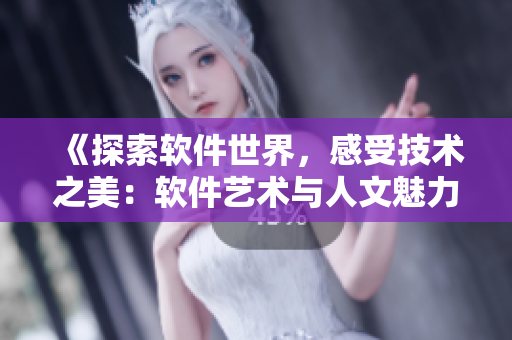 《探索軟件世界，感受技術(shù)之美：軟件藝術(shù)與人文魅力電影解析》