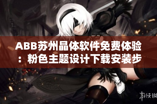 ABB蘇州晶體軟件免費體驗：粉色主題設計下載安裝步驟分享