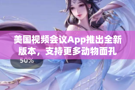 美國視頻會(huì)議App推出全新版本，支持更多動(dòng)物面孔