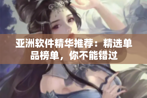 亞洲軟件精華推薦：精選單品榜單，你不能錯過