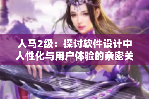 人馬2級：探討軟件設計中人性化與用戶體驗的親密關系