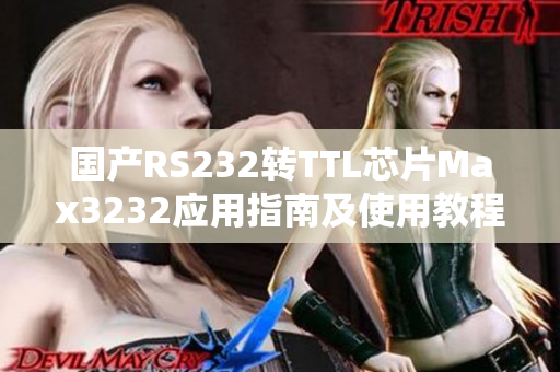 國產(chǎn)RS232轉(zhuǎn)TTL芯片Max3232應(yīng)用指南及使用教程詳解
