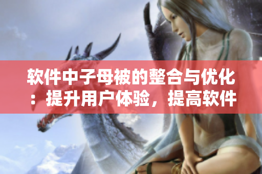 軟件中子母被的整合與優(yōu)化：提升用戶體驗，提高軟件效率。
