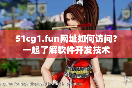 51cg1.fun網址如何訪問？一起了解軟件開發(fā)技術