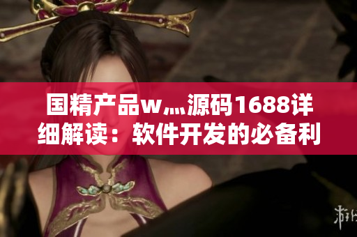 國(guó)精產(chǎn)品w灬源碼1688詳細(xì)解讀：軟件開(kāi)發(fā)的必備利器