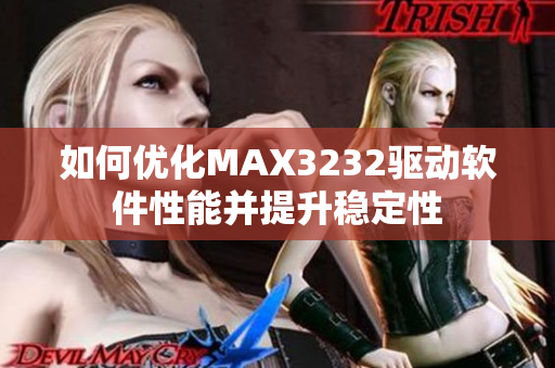 如何優(yōu)化MAX3232驅動軟件性能并提升穩(wěn)定性