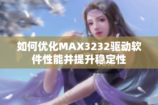 如何優(yōu)化MAX3232驅(qū)動軟件性能并提升穩(wěn)定性